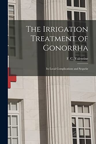 The Irrigation Treatment of Gonorrha: Its Local Complications and Sequelæ