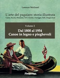 L'arte del pagaiare: storia illustrata: Volume 2. Dal 1800 al 1954. Canoe in legno e pieghevoli