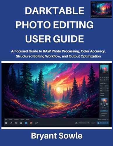 DARKTABLE PHOTO EDITING USER GUIDE: A Focused Guide to RAW