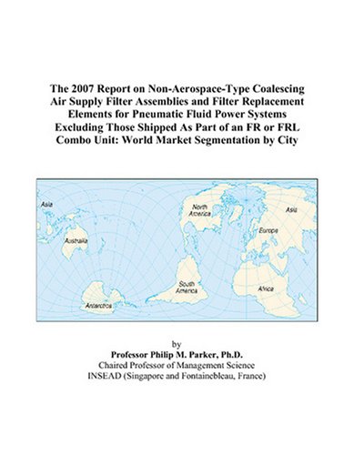 The 2007 Report on Non-Aerospace-Type Coalescing Air Supply Filter Assemblies and Filter Replacement Elements for Pneumatic Fluid Power Systems ... Combo Unit: World Market Segmentation by City