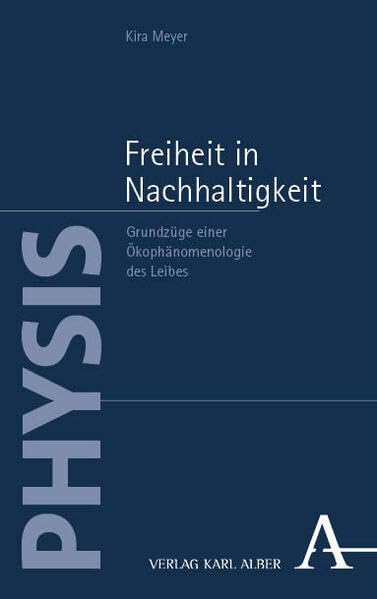 Freiheit in Nachhaltigkeit: Grundzüge einer Ökophänomenologie des Leibes (PHYSIS)