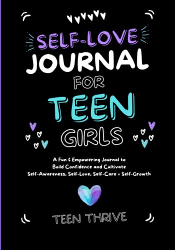 The Self-Love Journal for Teen Girls: A Fun and Empowering Journal to Build Confidence and Cultivate Self-Awareness, Self-Love, Self-Care and Self-Growth (Mental Health & Wellness Books For Teens)