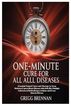 ONE-MINUTE CURE FOR ALL DISEASES: Essential Natural Cures and Therapy to Treat Diabetes,Cancer,Heart Disease,Aids,Stds,Hiv,Multiple Sclerosis,Arthritis,Herpes,Asthma and Every Known Disease