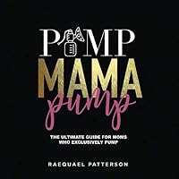 Pump Mama Pump: The Ultimate Guide for Moms Who Exclusively Pump 0578465396 Book Cover