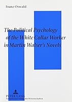 The Political Psychology of the White Collar Worker in Martin Walser's Novels: The Impact of Work Ideology on the Reception of Martin Walser's Novels, 0820435597 Book Cover