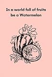 Photo Gallery in a world full of fruits be a watermelon: in a world full of fruits be a watermelon: cute lined notebook/notebook journal wedding gifts/120 page/6x9/softcover/ matte finish Photo Gallery in a world full of fruits be a watermelon: in a world full of fruits be a watermelon: cute lined notebook/notebook journal wedding gifts/120 page/6x9/softcover/ matte finish