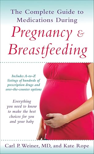 The Complete Guide to Medications During Pregnancy & Breastfeeding: Everything You Need to Know to Make the Best Choices for You and Your Baby