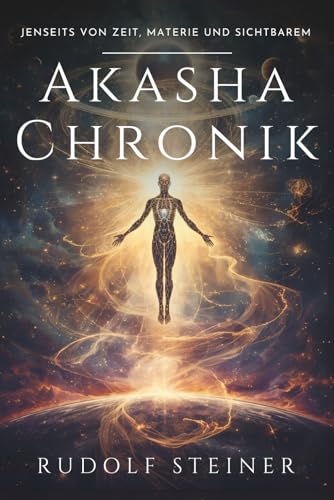 Akasha-Chronik: Rudolf Steiner: Eine esoterische Reise in die geistige Menschheitsgeschichte – Entwicklung von physischem, ätherischem und astralem ... persönliches Wachstum und innere Entwicklung