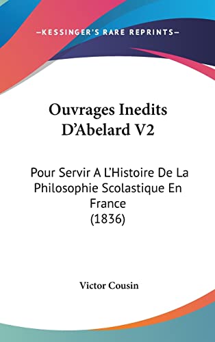 Ouvrages Inedits D'Abelard V2: Pour Servir A L'Histoire De La Philosophie Scolastique En France (1836) (French Edition)