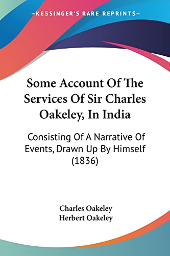 Some Account Of The Services Of Sir Charles Oakeley, In India: Consisting Of A Narrative Of Events, Drawn Up By Himself (1836)