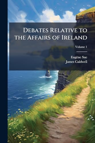 Debates Relative to the Affairs of Ireland: In the Years 1763 and 1764; Volume 1