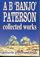 A B "Banjo" Paterson - Collected Works - Favourite Poems and Prose 1864763361 Book Cover