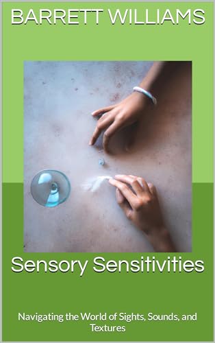 Sensory Sensitivities: Navigating the World of Sights, Sounds, and Textures (Insightful Minds: Navigating Autism & Asperger's)