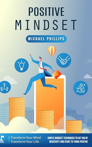 Positive Mindset: Transform Your Mind Transform Your Life (Simple Mindset Techniques to Get Rid of Negativity and Start to Think Positive)