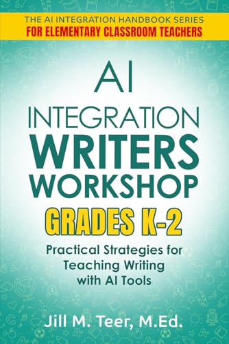 AI Integration for Teaching Writer's Workshop Grades K-2: Practical Strategies for Teaching Writing with AI Tools (The AI Integration Handbook Series for Elementary Classrooms)