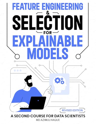 Feature Engineering & Selection for Explainable Models: A Second Course for Data Scientists (Revised Edition)