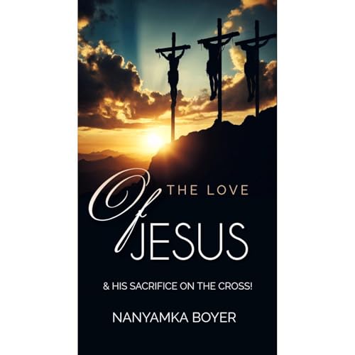 The Love Of Jesus: & His Sacrifice On The Cross! Audiolibro Por Nanyamka A. Boyer arte de portada