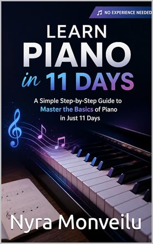 Learn Piano in 11 Days: A Simple Step-by-Step Guide to Master the Basics of Piano in Just 11 Days