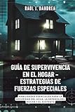 GUÍA DE SUPERVIVENCIA EN EL HOGAR – ESTRATEGIAS DE FUERZAS ESPECIALES: Mantente seguro, mantente listo: Habilidades esenciales para la seguridad del agua, la defensa del hogar y el sustento