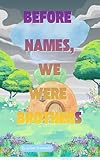 BEFORE NAMES, WE WERE BROTHERS