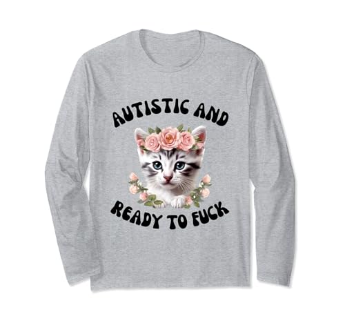 Autistic and Ready to Fuck Funny Autism Kitten Tism Chaotic Long Sleeve T-Shirt