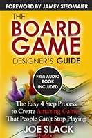 The Board Game Designer's Guide: The Easy 4 Step Process to Create Amazing Games That People Can't Stop Playing 1775189201 Book Cover