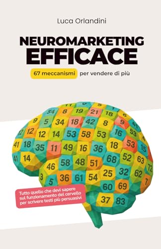 Neuromarketing Efficace: 67 meccanismi per vendere di più con la psicologia