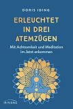 Erleuchtet in drei Atemzügen: Mit Achtsamkeit und Meditation im Jetzt ankommen