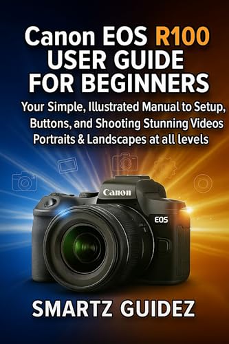  Canon EOS R100 USER GUIDE FOR BEGINNERS: Your Simple, Illustrated Manual to Setup, Buttons, and Shooting Stunning Videos, Portraits & Landscapes at all levels (English Edition)