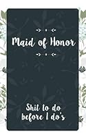 Maid of Honor Shit To Do Before I Do's: Small Blank Journal for Maid of Honor for Notes, Reminders, Lists, to do, Funny Maid of Honor Gift 1717496822 Book Cover