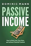 Passive Income: How to Work Less, Earn More, and Achieve Financial Freedom