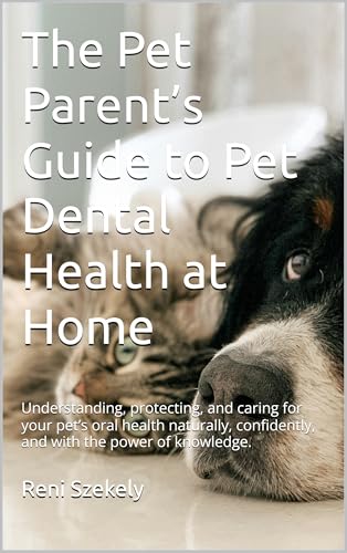 The Pet Parent’s Guide to Pet Dental Health at Home: Understanding, protecting, and caring for your pet’s oral health naturally, confidently, and with ... of knowledge. (PET WELLNESS GUIDE Book 1)