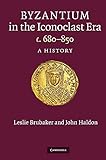 Byzantium in the Iconoclast Era, c. 680–850: A History