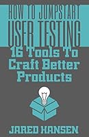 How to Jumpstart User Testing: 16 Tools to Craft Better Products 1521275114 Book Cover