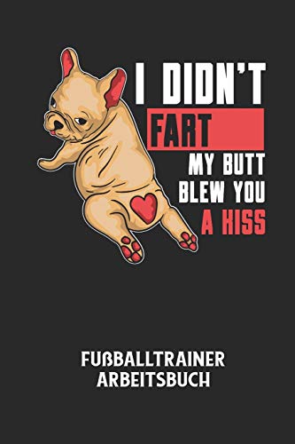 I DIDN'T FART MY BUTT BLEW YOU A KISS - Fußballtrainer Arbeitsbuch: Dokumentiere deine Spielerleistungen für die stetige Verbesserungen deines gesamten Teams! (German Edition)
