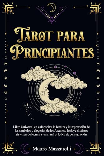 Tarot para principiantes: Libro Universal en Color sobre la lectura e interpretación de los Símbolos y Alegorías de los Arcanos. Incluye distintos Sistemas de Lectura y un Ritual de Consagración
