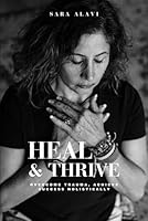 HEAL & THRIVE: OVERCOME TRAUMA, ACHIEVE SUCCESS HOLISTICALLY B0D9PLYFXN Book Cover