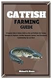 CATFISH FARMING GUIDE: A Complete Guide to Raising Catfish as Pets and Profitable Fish Farming Techniques for Beginners, Including Aquaponics Systems, Pond Management, Troubleshooting Tips and More!