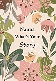 Nanna What’s Your Story: Guided Question Journal For Your Nanna To Save, Record And Share her...