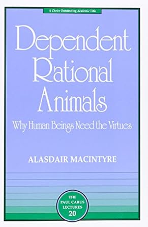 Dependent Rational Animals: Why Human Beings Need the Virtues (The Paul Carus Lectures)
