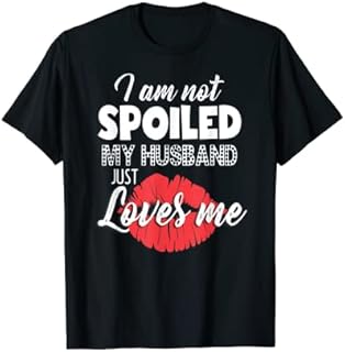 Funny Wife T-Shirt I'm Not Spoiled My Husband Just Loves Me