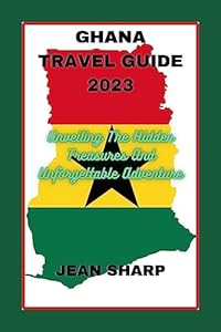 GHANA TRAVEL GUIDE 2023: Unveiling The Hidden Treasures And Unforgettable Adventure (The Wonderful Travel and Tour Experiences Series)