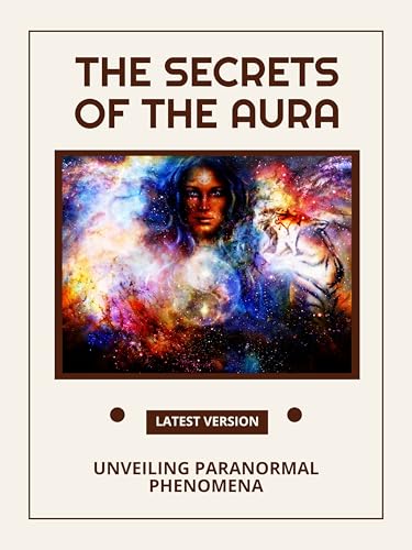 The Secrets of the Aura: Unveiling Paranormal Phenomena