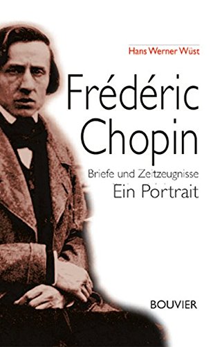 Frédéric Chopin: Briefe und Zeitzeugnisse - Ein Portrait Frédéric Chopin: Briefe und Zeitzeugnisse - Ein Portrait