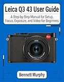 Leica Q3 43 User Guide: A Step-by-Step Manual for Setup, Focus, Exposure, and Video for Beginners (English Edition)