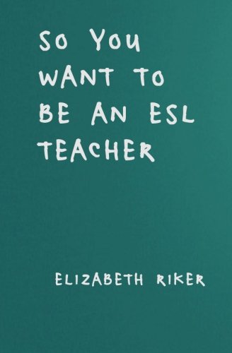 So You Want to Be An ESL Teacher