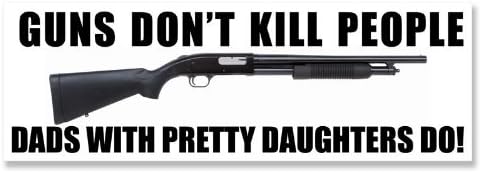Guns Dont Kill People, Dads With Pretty Daughters Do Bumper Sticker