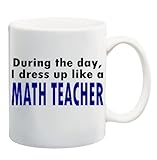 DURING THE DAY, I DRESS UP LIKE A MATH TEACHER Mug Cup - 11 ounces