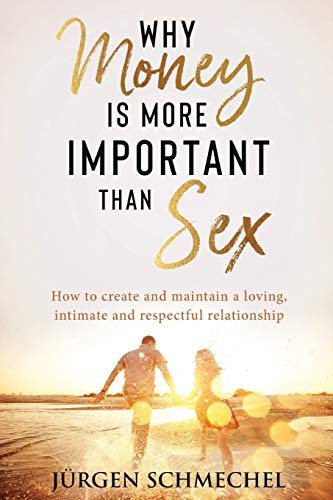 Why Money is more important than sex: How to create and maintain a loving, intimate and respectful relationship.