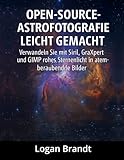 Open-Source-Astrofotografie leicht gemacht: Verwandeln Sie mit Siril, GraXpert und GIMP rohes Sternenlicht in atemberaubende Bilder